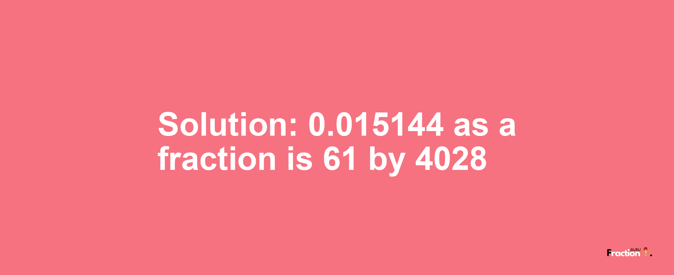 Solution:0.015144 as a fraction is 61/4028